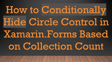 How to Conditionally Hide Circle Control in Xamarin.Forms Based on Collection Count