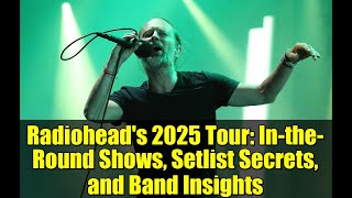 Radiohead's 2025 Tour: In-the-Round Shows, Setlist Secrets, and Band Insights
