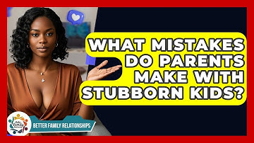 What Mistakes Do Parents Make With Stubborn Kids? - Better Family Relationships