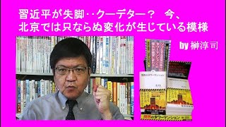 習近平が失脚‥クーデター？　今、北京では只ならぬ変化が生じている模様　by榊淳司