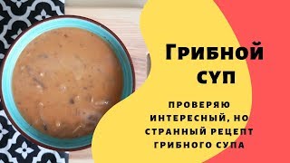 Грибной суп, проверяю странный и интересный рецепт