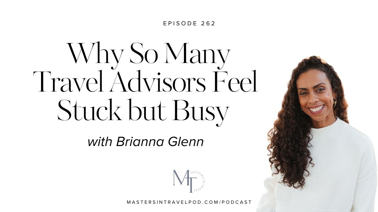 Ep 262 Why So Many Travel Advisors Feel Stuck but Busy