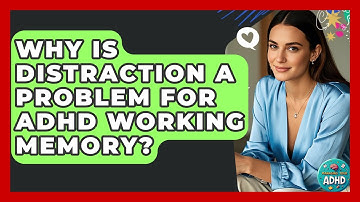 Why Is Distraction A Problem For ADHD Working Memory? - Managing Your ADHD
