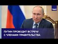 Путин проводит встречу с членами правительства