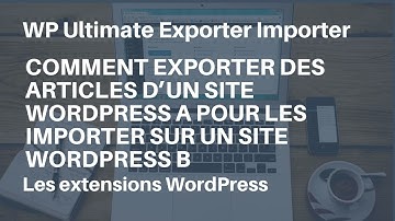 #WordPress : comment exporter des articles d’un site A pour les importer sur un site B