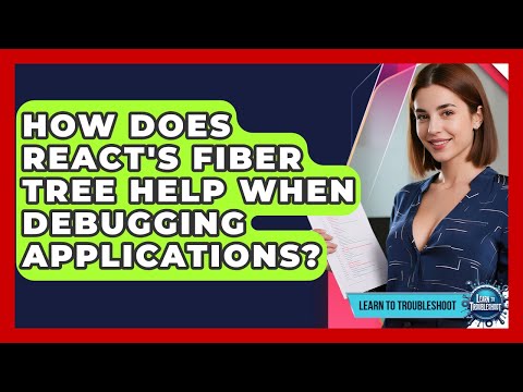 How Does React's Fiber Tree Help When Debugging Applications? - Learn To Troubleshoot