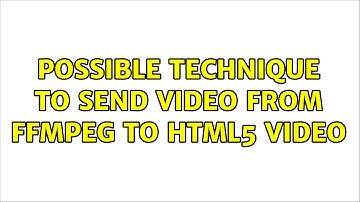 Possible technique to send video from ffmpeg to html5 video