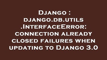 Django : django.db.utils.InterfaceError: connection already closed failures when updating to Django