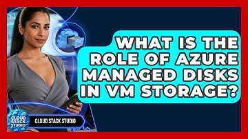 What Is The Role Of Azure Managed Disks In VM Storage? - Cloud Stack Studio