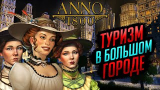 ТУРИСТИЧЕСКИЙ РАЙ. Развиваем и украшаем город для туристов | ANNO 1800 #17