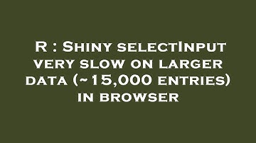 R : Shiny selectInput very slow on larger data (~15,000 entries) in browser