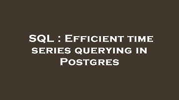 SQL : Efficient time series querying in Postgres