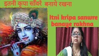 itni kripa sanwre banaaye rakhna|इतनी कृपा साँवरे बनाये रखना.