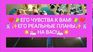 🕺❤️ЕГО ЧУВСТВА К ВАМ! ✨💐ЕГО РЕАЛЬНЫЕ ПЛАНЫ НА ВАС!💒☀️