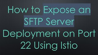 How to Expose an SFTP Server Deployment on Port 22 Using Istio