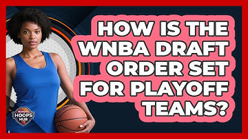 How Is The WNBA Draft Order Set For Playoff Teams?