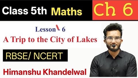 Class 5 maths Chapter 6 | Lesson 6 A Trip to the City of Lakes | Class 5 Maths Excercise 6
