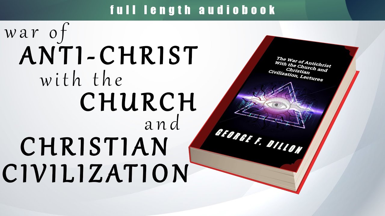 War of Anti Christ with the Church and Christian Civilization - George F. Dillon