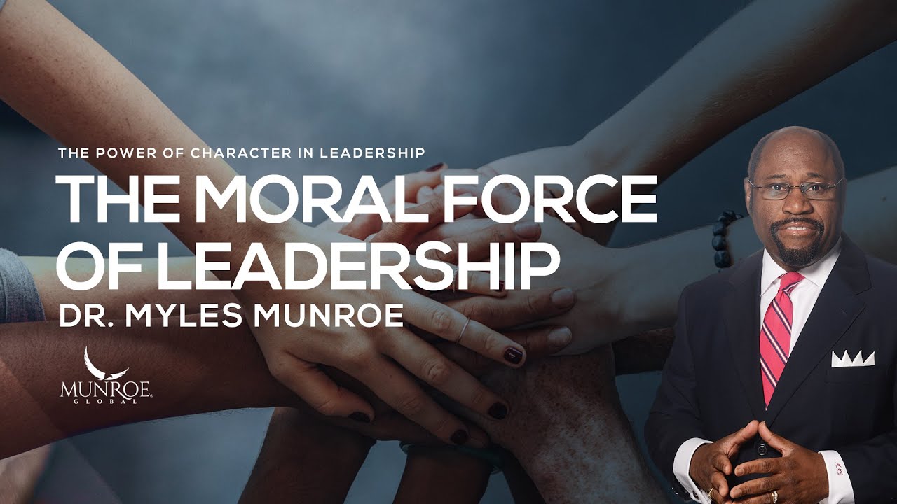 The Moral Force of Leadership Dr. Myles Munroe thejesusculture