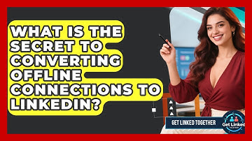 What Is The Secret To Converting Offline Connections To LinkedIn? - Get Linked Together