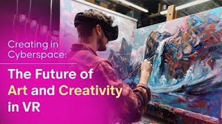 VR in Art and Creativity: Creating in Cyberspace - The Future of Art and Creativity in VR