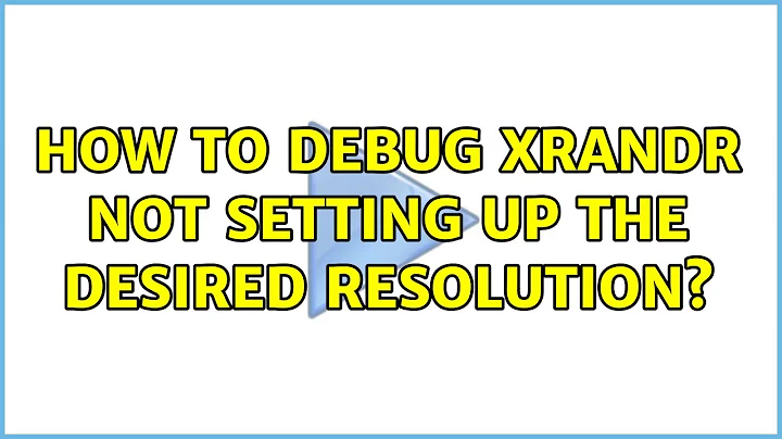 Ubuntu: How to debug xrandr not setting up the desired resolution?