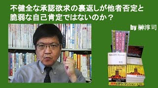 不健全な承認欲求の裏返しが他者否定と脆弱な自己肯定ではないのか？　by榊淳司