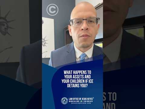 WHAT HAPPENS TO YOUR ASSETS AND YOUR CHILDREN IF ICE DETAINS YOU? #immigration #jesusreyeslaw