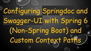 Configuring Springdoc and Swagger-UI with Spring 6 (Non-Spring Boot) and Custom Context Paths
