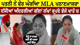 ਪਤਨੀ ਨੇ ਫੇਰ ਘੇਰਿਆ MLA ਹਰਮੀਤ ਸਿੰਘ ਪਠਾਣਮਾਜਰਾ ਦੱਸੀਆਂ ਅੰਦਰਲੀਆਂ ਗੱਲਾਂ ਲੱਖਾਂ ਰੁਪਏ ਭੇਜੇ ਖਾਤੇ ਚ