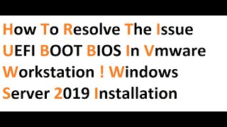 how to resolve the issue UEFI BOOT BIOS in vmware workstation ! windows server 2019 installation