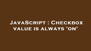 JavaScript : Checkbox value is always 'on'