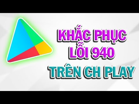 Khắc Phục Lỗi Không Tải Ứng Dụng (940) Trên CH PLAY.