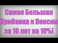 Самая Большая Прибавка к Пенсии за 10 лет на 10%!