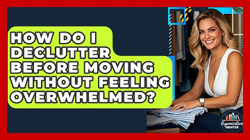 How Do I Declutter Before Moving Without Feeling Overwhelmed? - Your Organization Mentor