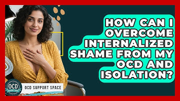 How Can I Overcome Internalized Shame From My OCD And Isolation? - OCD Support Space