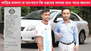 গাড়ির মামলা না ভাংগালে কি ধরনের সমস্যা হতে পারে | What can be happen if the car case is not settled? screenshot 1