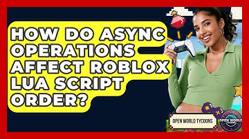How Do Async Operations Affect Roblox Lua Script Order? - Open World Tycoons