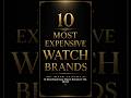 10 Most Expensive Watch Brands In The World
