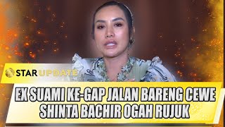 MANTAN SUAMI KE-GAP JALAN BARENG CEWE, SHINTA BACHIR OGAH RUJUK - STAR UPDATE