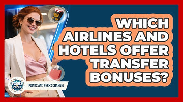 Which Airlines And Hotels Offer Transfer Bonuses? - Points and Perks Channel