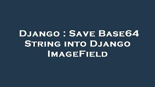 Django : Save Base64 String into Django ImageField