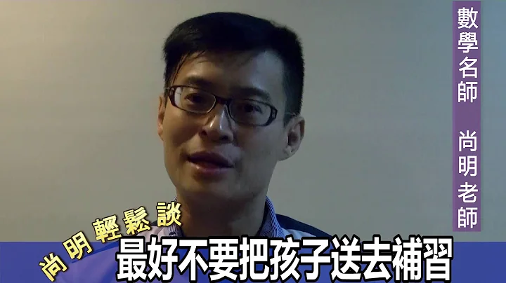 【尚明轻松谈】数学名师分享：最好不要把孩子送去补习 - 天天要闻