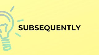 What is the meaning of the word SUBSEQUENTLY