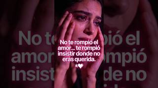 NO TE ROMPIO EL AMOR, TE ROMPIÓ INSISTIR DONDE NO ERAS QUERIDA...