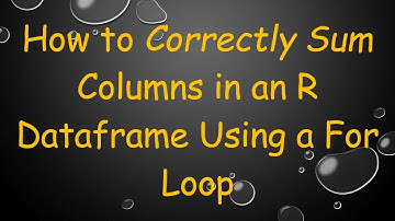 How to Correctly Sum Columns in an R Dataframe Using a For Loop