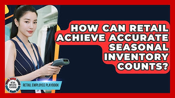 How Can Retail Achieve Accurate Seasonal Inventory Counts? - Retail Employee Playbook