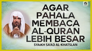 Agar Pahala Membaca al-Quran Lebih Besar - Syaikh Sa'ad al-Khatslan #NasehatUlama