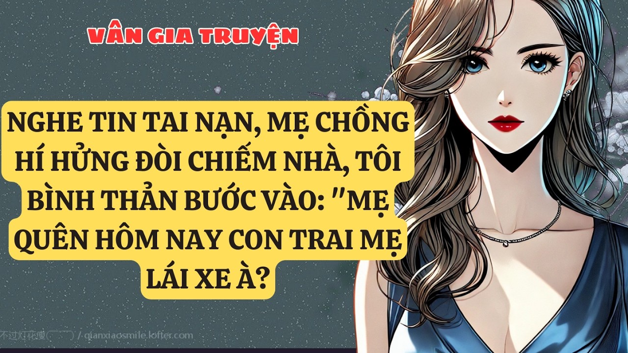 TRUYỆN KỂ: NGHE TIN TAI NẠN, MẸ CHỒNG HÍ HỬNG ĐÒI CHIẾM NHÀ, TÔI BÌNH THẢN BƯỚC VÀO: 