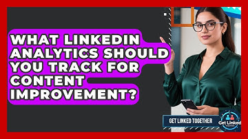 What LinkedIn Analytics Should You Track For Content Improvement? - Get Linked Together